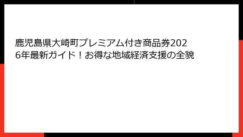 鹿児島県大崎町プレミアム付き商品券2026年最新ガイド!お得な地域経済支援の全貌