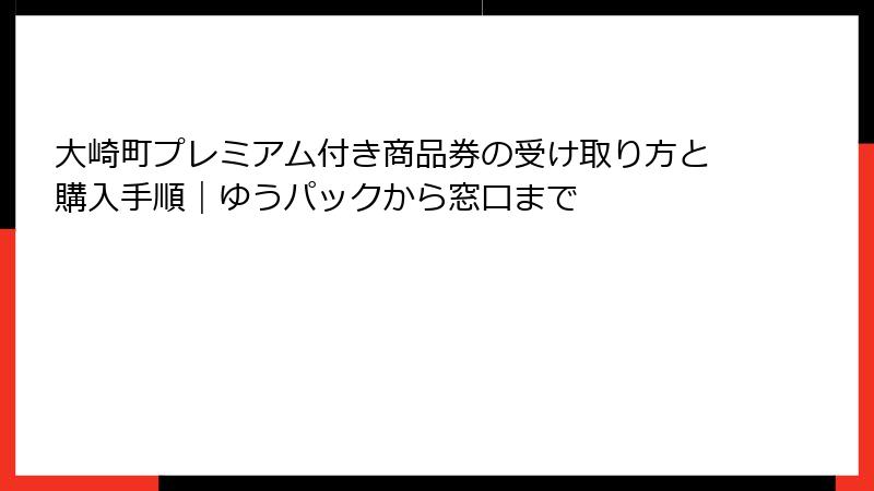 大崎町プレミアム付き商品券の受け取り方と購入手順|ゆうパックから窓口まで