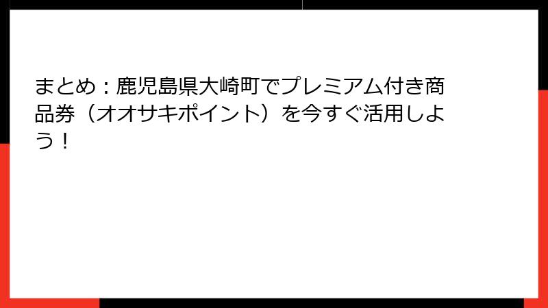 まとめ：鹿児島県大崎町でプレミアム付き商品券（オオサキポイント）を今すぐ活用しよう！