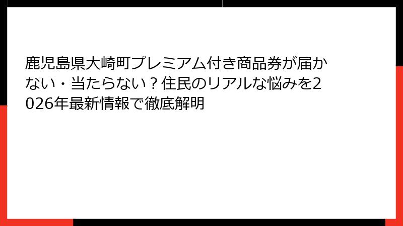 鹿児島県大崎町プレミアム付き商品券が届かない・当たらない?住民のリアルな悩みを2026年最新情報で徹底解明