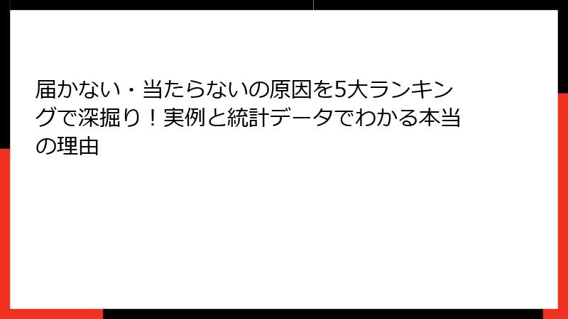 届かない・当たらないの原因を5大ランキングで深掘り!実例と統計データでわかる本当の理由