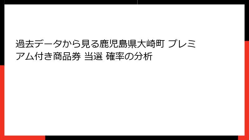 過去データから見る鹿児島県大崎町 プレミアム付き商品券 当選 確率の分析