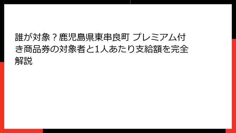 誰が対象？鹿児島県東串良町 プレミアム付き商品券の対象者と1人あたり支給額を完全解説