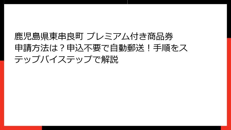 鹿児島県東串良町 プレミアム付き商品券 申請方法は？申込不要で自動郵送！手順をステップバイステップで解説