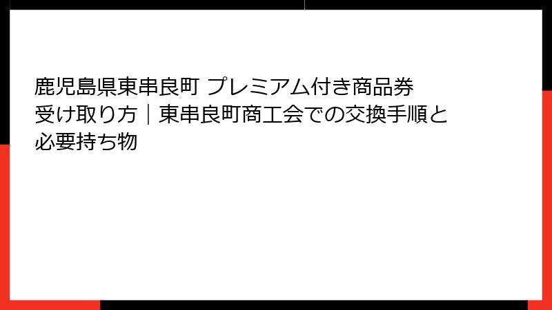 鹿児島県東串良町 プレミアム付き商品券 受け取り方｜東串良町商工会での交換手順と必要持ち物