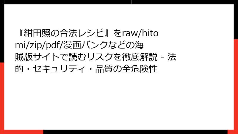 『紺田照の合法レシピ』をraw/hitomi/zip/pdf/漫画バンクなどの海賊版サイトで読むリスクを徹底解説 - 法的・セキュリティ・品質の全危険性