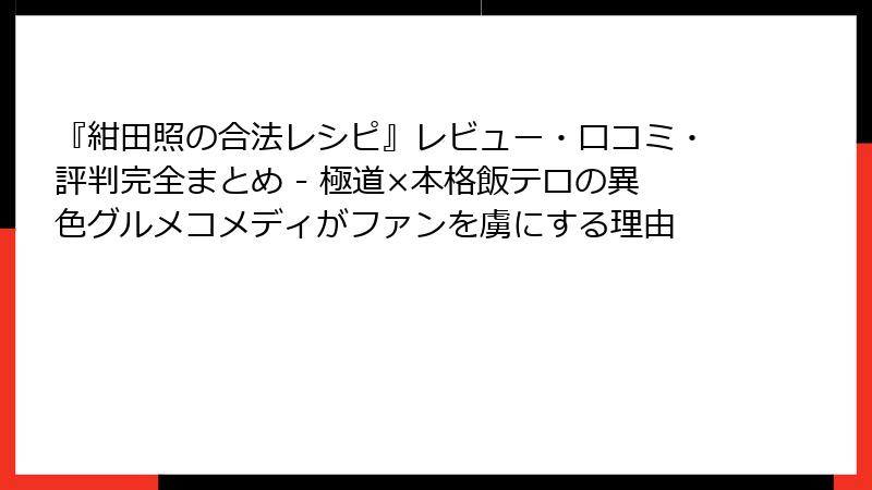 『紺田照の合法レシピ』レビュー・口コミ・評判完全まとめ - 極道×本格飯テロの異色グルメコメディがファンを虜にする理由