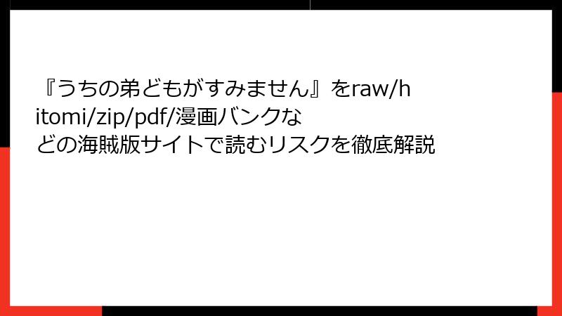 『うちの弟どもがすみません』をraw/hitomi/zip/pdf/漫画バンクなどの海賊版サイトで読むリスクを徹底解説