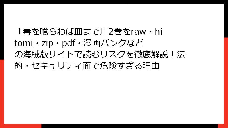 『毒を喰らわば皿まで』2巻をraw・hitomi・zip・pdf・漫画バンクなどの海賊版サイトで読むリスクを徹底解説!法的・セキュリティ面で危険すぎる理由