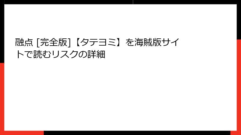 融点 [完全版]【タテヨミ】を海賊版サイトで読むリスクの詳細