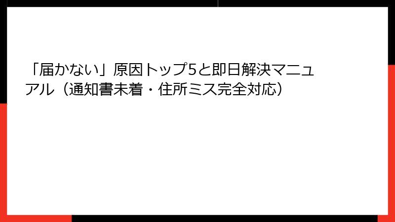 「届かない」原因トップ5と即日解決マニュアル（通知書未着・住所ミス完全対応）