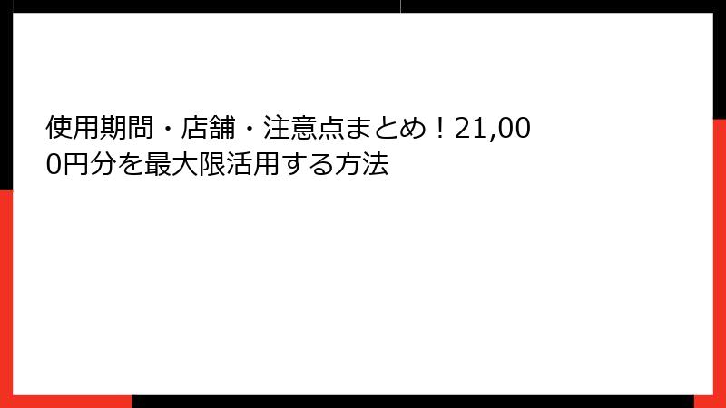 使用期間・店舗・注意点まとめ！21,000円分を最大限活用する方法