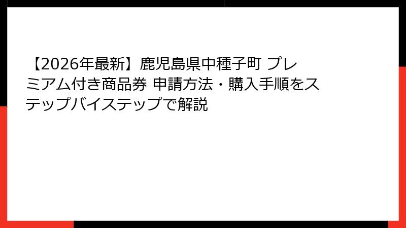 【2026年最新】鹿児島県中種子町 プレミアム付き商品券 申請方法・購入手順をステップバイステップで解説
