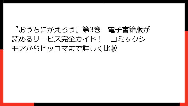 『おうちにかえろう』第3巻 電子書籍版が読めるサービス完全ガイド! コミックシーモアからピッコマまで詳しく比較