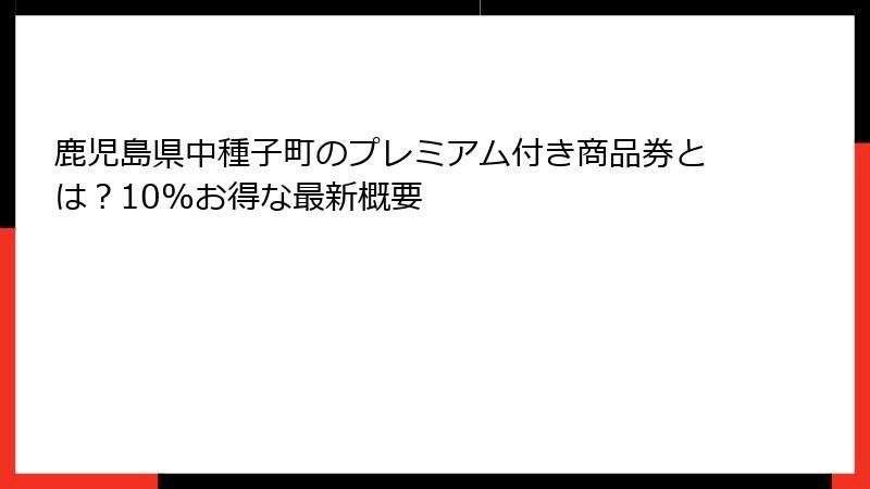 鹿児島県中種子町のプレミアム付き商品券とは？10%お得な最新概要