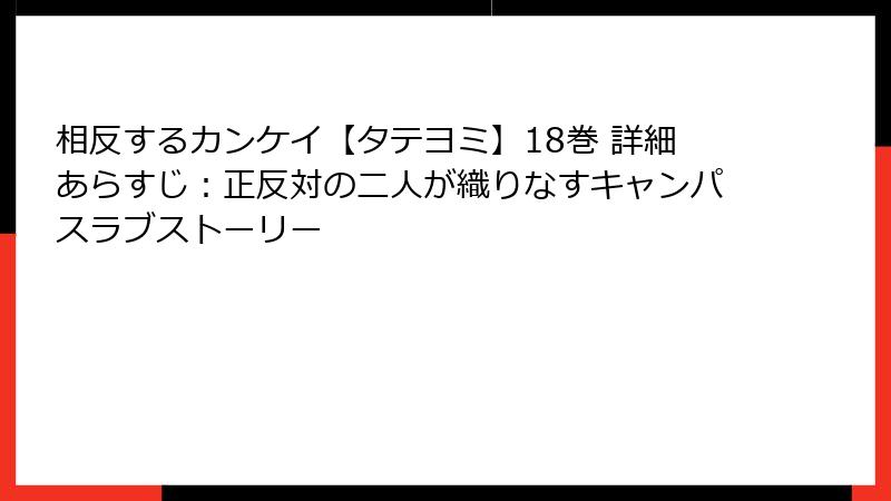 相反するカンケイ【タテヨミ】18巻 詳細あらすじ:正反対の二人が織りなすキャンパスラブストーリー