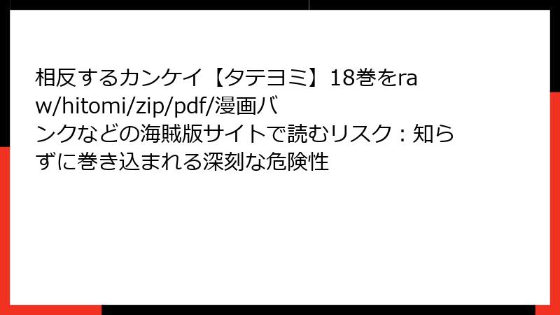 相反するカンケイ【タテヨミ】18巻をraw/hitomi/zip/pdf/漫画バンクなどの海賊版サイトで読むリスク:知らずに巻き込まれる深刻な危険性