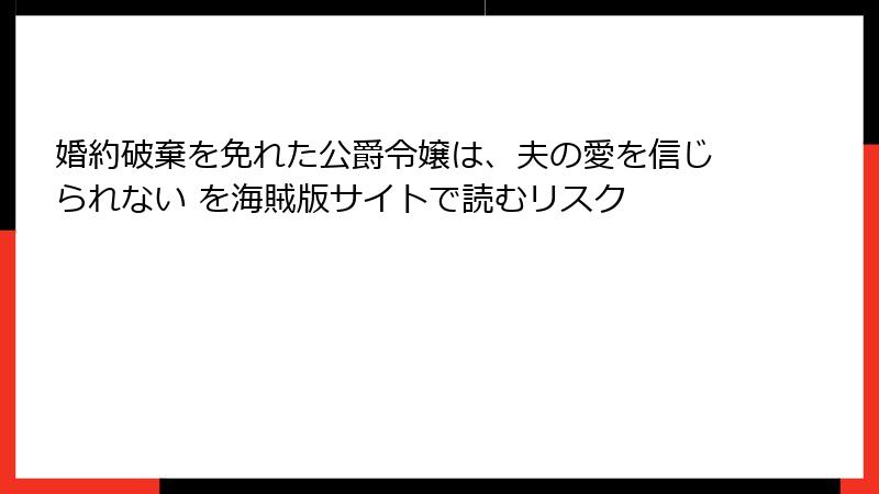 婚約破棄を免れた公爵令嬢は、夫の愛を信じられない を海賊版サイトで読むリスク