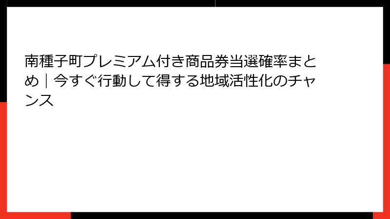 南種子町プレミアム付き商品券当選確率まとめ｜今すぐ行動して得する地域活性化のチャンス