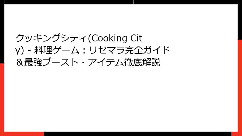 クッキングシティ(Cooking City) - 料理ゲーム:リセマラ完全ガイド&最強ブースト・アイテム徹底解説