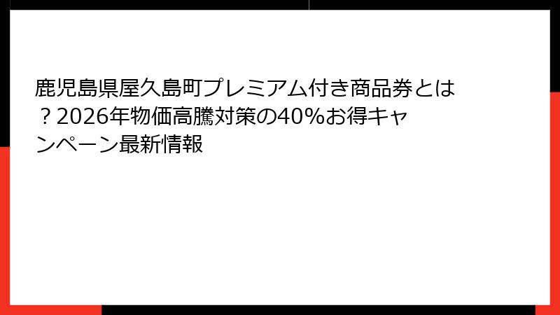 鹿児島県屋久島町プレミアム付き商品券とは?2026年物価高騰対策の40%お得キャンペーン最新情報