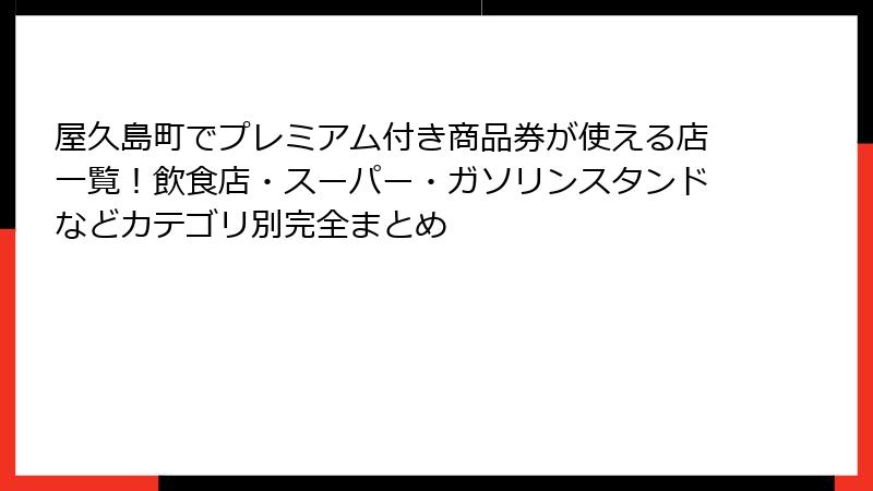 屋久島町でプレミアム付き商品券が使える店一覧!飲食店・スーパー・ガソリンスタンドなどカテゴリ別完全まとめ