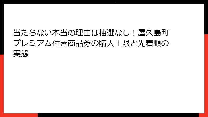 当たらない本当の理由は抽選なし！屋久島町プレミアム付き商品券の購入上限と先着順の実態