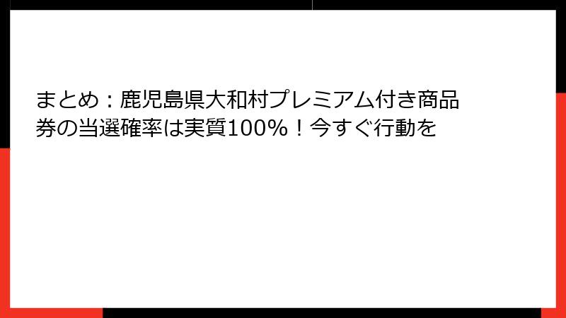 まとめ：鹿児島県大和村プレミアム付き商品券の当選確率は実質100%！今すぐ行動を