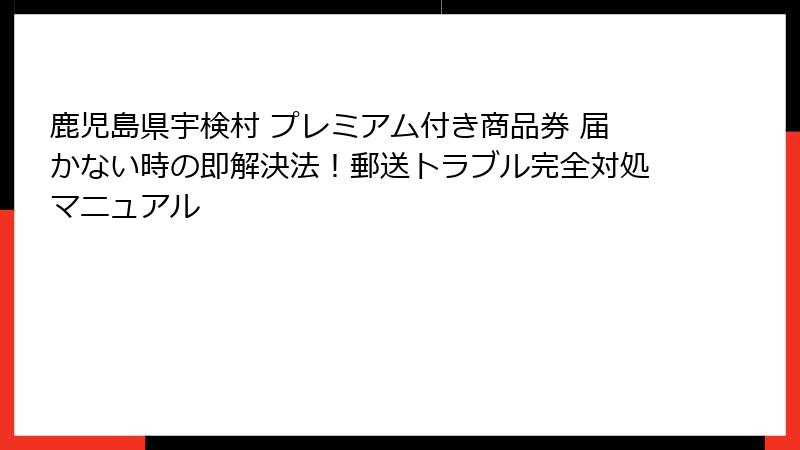 鹿児島県宇検村 プレミアム付き商品券 届かない時の即解決法！郵送トラブル完全対処マニュアル