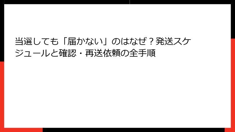 当選しても「届かない」のはなぜ？発送スケジュールと確認・再送依頼の全手順