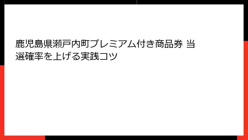 鹿児島県瀬戸内町プレミアム付き商品券 当選確率を上げる実践コツ