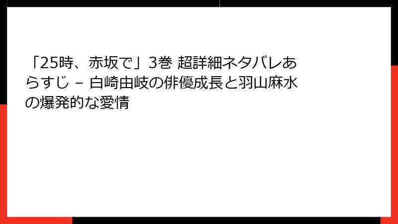 「25時、赤坂で」3巻 超詳細ネタバレあらすじ – 白崎由岐の俳優成長と羽山麻水の爆発的な愛情