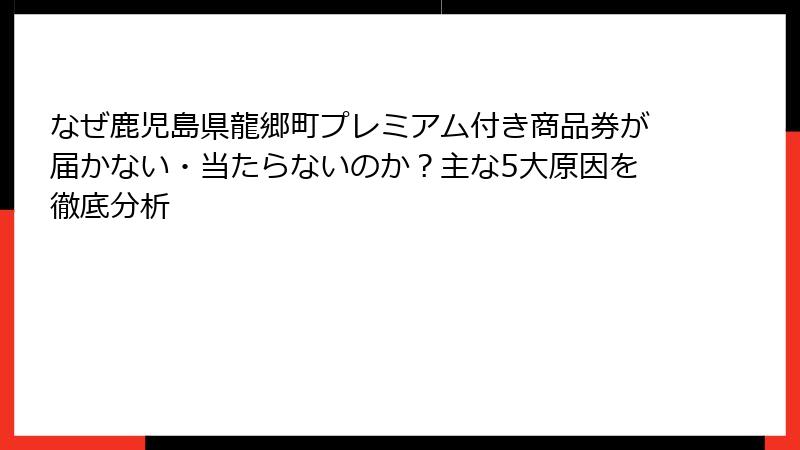 なぜ鹿児島県龍郷町プレミアム付き商品券が届かない・当たらないのか？主な5大原因を徹底分析