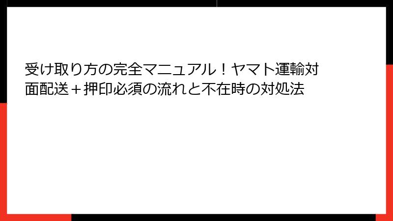 受け取り方の完全マニュアル！ヤマト運輸対面配送＋押印必須の流れと不在時の対処法