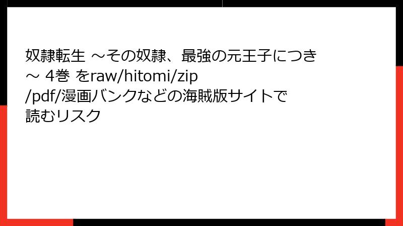 奴隷転生 ~その奴隷、最強の元王子につき~ 4巻 をraw/hitomi/zip/pdf/漫画バンクなどの海賊版サイトで読むリスク