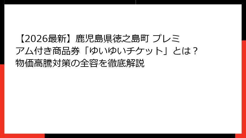 【2026最新】鹿児島県徳之島町 プレミアム付き商品券「ゆいゆいチケット」とは？物価高騰対策の全容を徹底解説