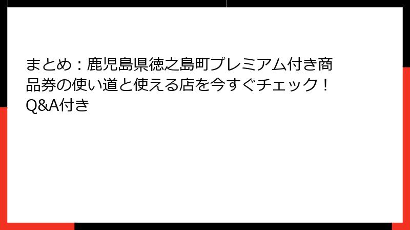 まとめ:鹿児島県徳之島町プレミアム付き商品券の使い道と使える店を今すぐチェック!Q&A付き