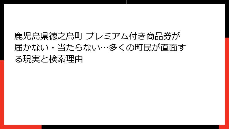 鹿児島県徳之島町 プレミアム付き商品券が届かない・当たらない…多くの町民が直面する現実と検索理由