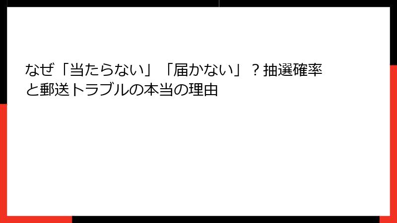 なぜ「当たらない」「届かない」？抽選確率と郵送トラブルの本当の理由