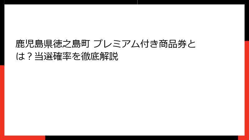 鹿児島県徳之島町 プレミアム付き商品券とは？当選確率を徹底解説