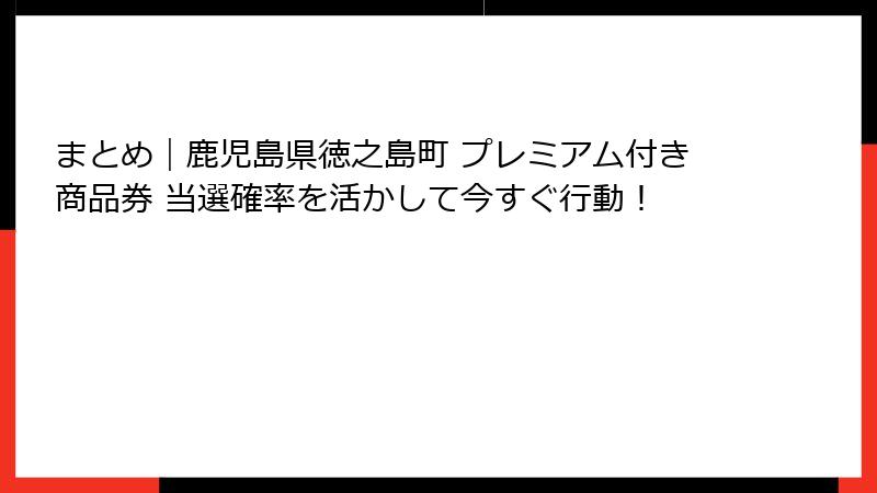 まとめ｜鹿児島県徳之島町 プレミアム付き商品券 当選確率を活かして今すぐ行動！