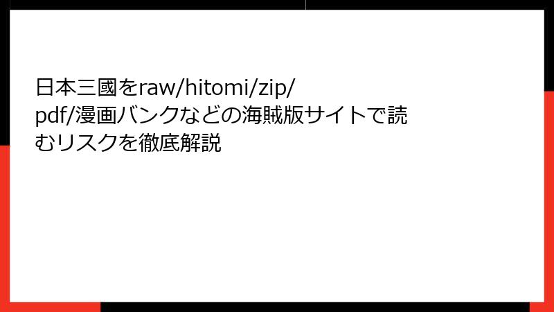 日本三國をraw/hitomi/zip/pdf/漫画バンクなどの海賊版サイトで読むリスクを徹底解説