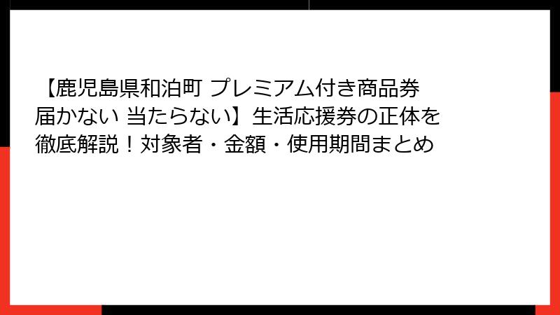 【鹿児島県和泊町 プレミアム付き商品券 届かない 当たらない】生活応援券の正体を徹底解説！対象者・金額・使用期間まとめ