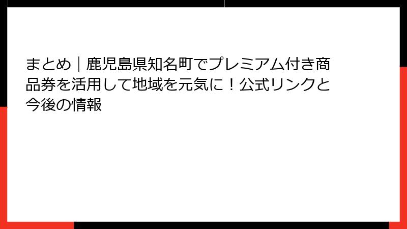 まとめ|鹿児島県知名町でプレミアム付き商品券を活用して地域を元気に!公式リンクと今後の情報