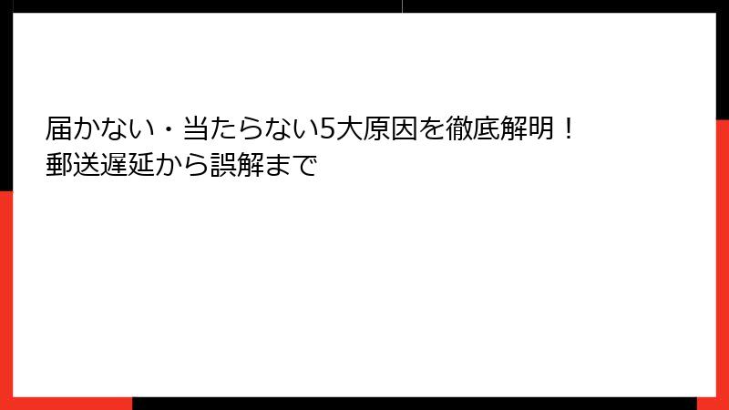 届かない・当たらない5大原因を徹底解明!郵送遅延から誤解まで