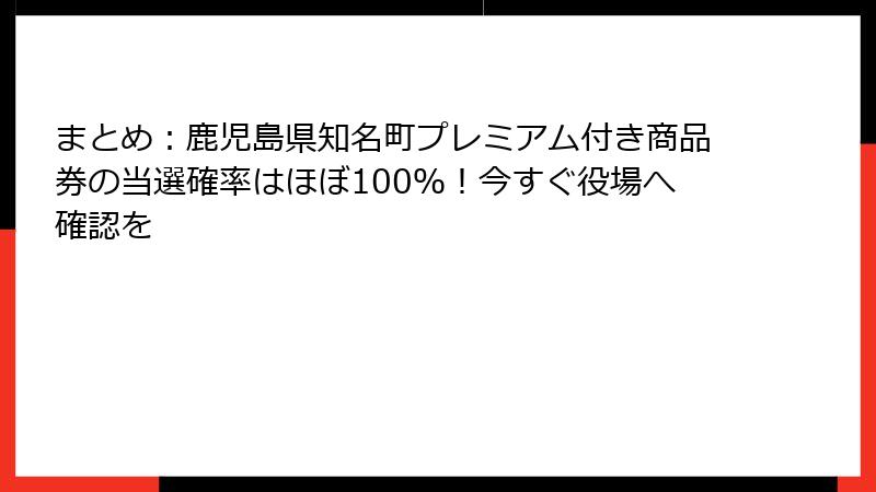 まとめ：鹿児島県知名町プレミアム付き商品券の当選確率はほぼ100％！今すぐ役場へ確認を