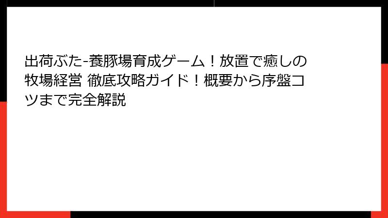出荷ぶた-養豚場育成ゲーム！放置で癒しの牧場経営 徹底攻略ガイド！概要から序盤コツまで完全解説