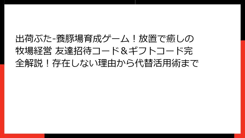 出荷ぶた-養豚場育成ゲーム！放置で癒しの牧場経営 友達招待コード＆ギフトコード完全解説！存在しない理由から代替活用術まで