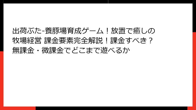 出荷ぶた-養豚場育成ゲーム！放置で癒しの牧場経営 課金要素完全解説！課金すべき？無課金・微課金でどこまで遊べるか