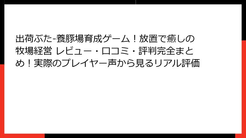 出荷ぶた-養豚場育成ゲーム！放置で癒しの牧場経営 レビュー・口コミ・評判完全まとめ！実際のプレイヤー声から見るリアル評価